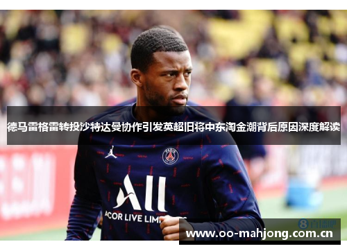 德马雷格雷转投沙特达曼协作引发英超旧将中东淘金潮背后原因深度解读 德马雷格雷转投沙特达曼协作引发英超旧将中东淘金潮背后原因深度解读